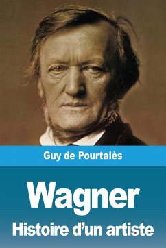Wagner, Histoire d'un artiste - de Pourtalès, Guy