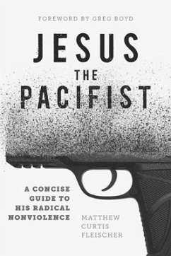 Jesus the Pacifist: A Concise Guide to His Radical Nonviolence - Fleischer, Matthew Curtis