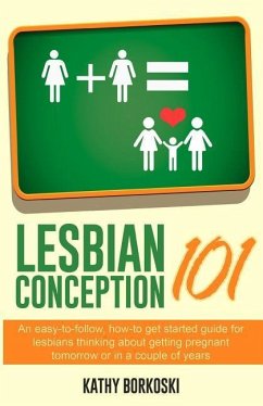Lesbian Conception 101: An easy-to-follow, how-to get started guide for lesbians thinking about getting pregnant tomorrow or in a couple of ye - Borkoski, Kathy