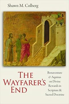 The Wayfarer's End: Bonaventure and Aquinas on Divine Rewards in Scripture and Sacred Doctrine - Colberg, Shawn M.