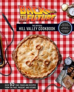 Back to the Future: The Official Hill Valley Cookbook: Over Sixty-Five Classic Hill Valley Recipes from the Past, Present, and Future! - Robicelli, Allison