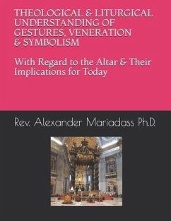 THEOLOGICAL and LITURGICAL UNDERSTANDING of GESTURES, VENERATION and SYMBOLISM with Regard to the Altar and Their Implications for Today - Mariadass Ph. D., Alexander