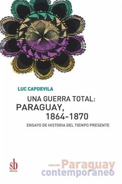 Una guerra total: Paraguay, 1864-1870: Ensayo de historia del tiempo presente - Capdevila, Luc