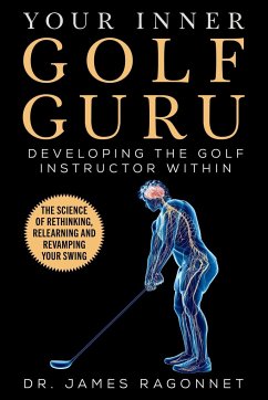 Your Inner Golf Guru: The Science of Rethinking, Relearning, & Revamping Your Golf Swing - Ragonnet, James