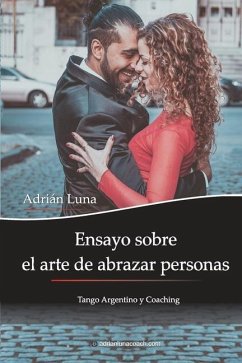 Ensayo sobre el arte de abrazar personas: Tango Argentino y Coaching - Luna, Adrian