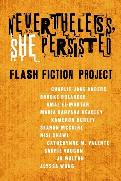 Nevertheless She Persisted: Flash Fiction Project (eBook, ePUB) - Anders, Charlie Jane; Walton, Jo; Wong, Alyssa; Bolander, Brooke; El-Mohtar, Amal; Headley, Maria Dahvana; Hurley, Kameron; Mcguire, Seanan; Shawl, Nisi; Valente, Catherynne M.; Vaughn, Carrie