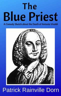 The Blue Priest: A Short Comedy Sketch About the Death of Antonio Vivaldi (eBook, ePUB) - Dorn, Patrick Rainville