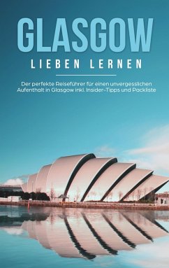 Glasgow lieben lernen: Der perfekte Reiseführer für einen unvergesslichen Aufenthalt in Glasgow inkl. Insider-Tipps und Packliste - Glenn, Sarah