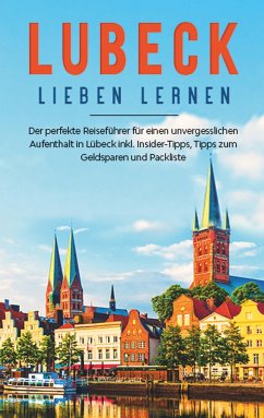 Lübeck lieben lernen: Der perfekte Reiseführer für einen unvergesslichen Aufenthalt in Lübeck inkl. Insider-Tipps, Tipps zum Geldsparen und Packliste - Adler, Maite