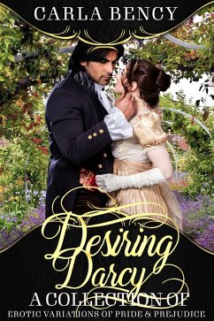 Desiring Darcy: A Collection of Erotic Variations of Pride & Prejudice (eBook, ePUB) - Bency, Carla