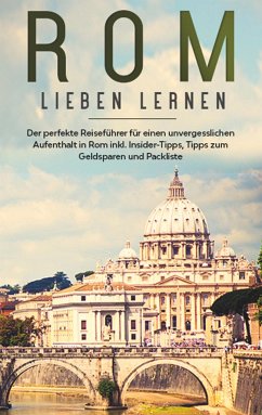 Rom lieben lernen: Der perfekte Reiseführer für einen unvergesslichen Aufenthalt in Rom inkl. Insider-Tipps, Tipps zum Geldsparen und Packliste - Mancini, Natalie