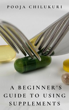 A Beginner's Guide To Using Supplements (eBook, ePUB) - Chilukuri, Pooja