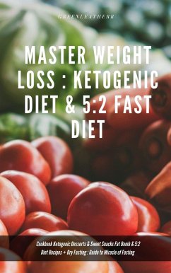 Master Weight Loss : Ketogenic Diet & 5:2 Fast Diet Cookbook Ketogenic Desserts & Sweet Snacks Fat Bomb & 5:2 Diet Recipes + Dry Fasting : Guide to Miracle of Fasting (eBook, ePUB) - Leatherr, Green