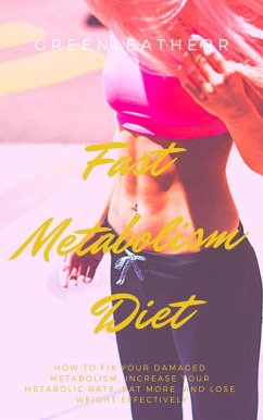 Fast Metabolism Diet How To Fix Your Damaged Metabolism, Increase Your Metabolic Rate, Eat More, And Lose Weight Effectively (eBook, ePUB) - Leatherr, Green