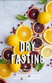 Dry Fasting : Guide to Miracle of Fasting - Healing the Body with Autophagy , Clearing the Mind, Energizing the Spirit, Weight Loss and Anti-Aging (eBook, ePUB)