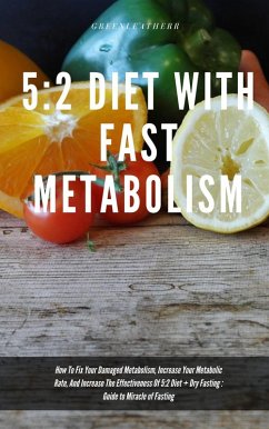 5:2 Diet With Fast Metabolism How To Fix Your Damaged Metabolism, Increase Your Metabolic Rate, And Increase The Effectiveness Of 5:2 Diet + Dry Fasting : Guide to Miracle of Fasting (eBook, ePUB) - Leatherr, Green