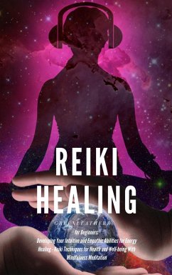 Reiki Healing for Beginners: Developing Your Intuitive and Empathic Abilities for Energy Healing - Reiki Techniques for Health and Well-being With Mindfulness Meditation (eBook, ePUB) - Leatherr, Green