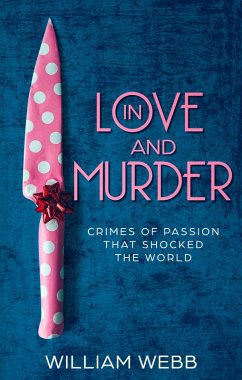 In Love and Murder: Crimes of Passion That Shocked the World (eBook, ePUB) - Webb, William