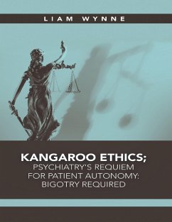 Kangaroo Ethics; Psychiatry's Requiem for Patient Autonomy: Bigotry Required (eBook, ePUB) - Wynne, Liam