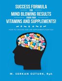 Success Formula for Mind Blowing Results from Your Vitamins and Supplements!: How to Choose and Use Supplements for You! (eBook, ePUB)