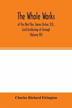 The Whole works; of the Most Rev. James Ussher, D.D., Lord Archbishop of Armagh, and Primate of all Ireland now for the first time collected, with a life of the author and an account of his writings (Volume VII) - Richard Elrington, Charles