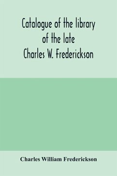 Catalogue of the library of the late Charles W. Frederickson. Sold by order of the Administrator; A Carefully Selected and valuable collection of English literature, comprising a large number of first and other rare editions, especially of Byron, Gray, Ke - William Frederickson, Charles