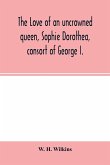 The love of an uncrowned queen, Sophie Dorothea, consort of George I.