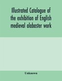 Illustrated catalogue of the exhibition of English medieval alabaster work