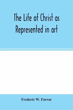 The life of Christ as represented in art - W. Farrar, Frederic