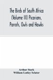 The birds of South Africa (Volume III) Picarians, Parrots, Owls and Hawks