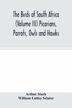 The birds of South Africa (Volume III) Picarians, Parrots, Owls and Hawks - Stark, Arthur; Lutley Sclater, William