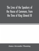 The Lives of the Speakers of the House of Commons, from the Time of King Edward III. to Queen Victoria Comprising the Biographies of upwards of one hundred distinguished persons, and copious details of the parliamentary history of England, from the most