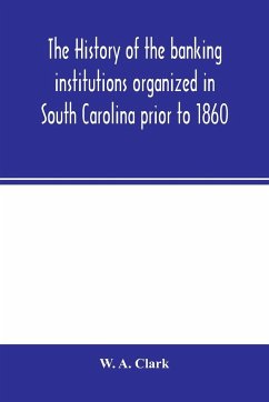 The history of the banking institutions organized in South Carolina prior to 1860 - A. Clark, W.