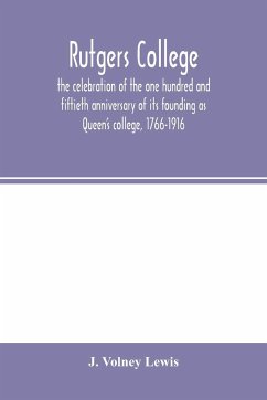 Rutgers College ; the celebration of the one hundred and fiftieth anniversary of its founding as Queen's college, 1766-1916 - Volney Lewis, J.