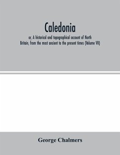 Caledonia; or, A historical and topographical account of North Britain, from the most ancient to the present times (Volume VII) - Chalmers, George