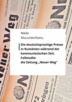 Die deutschsprachige Presse in Rumänien während der kommunistischen Zeit. - Mucundorfeanu, Meda
