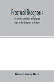 Practical diagnosis; the use of symptoms and physical signs in the diagnosis of disease