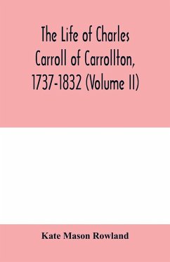 The life of Charles Carroll of Carrollton, 1737-1832, with his correspondence and public papers (Volume II) - Mason Rowland, Kate