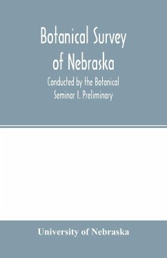 Botanical survey of Nebraska. Conducted by the Botanical Seminar I. Preliminary - Of Nebraska, University