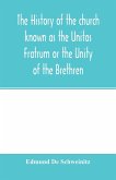 The history of the church known as the Unitas Fratrum or the Unity of the Brethren
