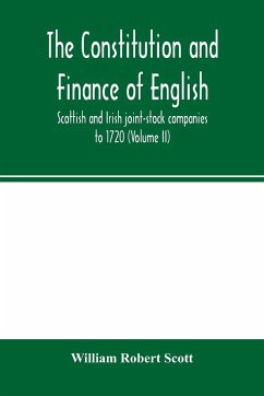 The constitution and finance of English, Scottish and Irish joint-stock companies to 1720 (Volume II) Companies for foreign Trade, Colonization, Fishing and Mining - Robert Scott, William