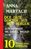Der gute Doktor aus den Bergen: Alpendoktor Dr. Daniel Ingold 21-30 - Sammelband 10 Romane (eBook, ePUB)