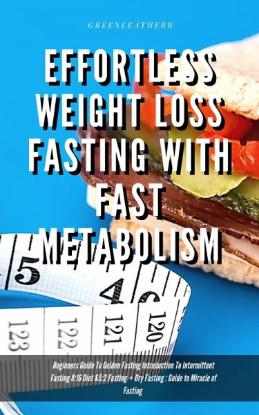 Effortless Weight Loss Fasting With Fast Metabolism Beginners Guide To Golden Fasting Introduction To Intermittent Fasting 8:16 Diet &5:2 Fasting + Dry Fasting : Guide to Miracle of Fasting (eBook, ePUB) Effortless Weight Loss Fasting With Fast Metabolism Beginners Guide To Golden Fasting Introduction To Intermittent Fasting 8:16 Diet &5:2 Fasting + Dry Fasting : Guide to Miracle of Fasting (eBook, ePUB)