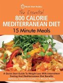 The Essential 800 Calorie Mediterranean Diet 15 Minute Meals: A Quick Start Guide To Weight Loss With Intermittent Fasting And Mediterranean Diet Bene