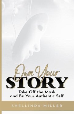 Own Your Story: Take Off the Mask and Be Your Authentic Self - Miller, Shellinda