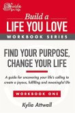 Find Your Purpose, Change Your Life: A Guide for Uncovering Your Life's Calling to Create a Joyous, Fulfilling and Meaningful Life Volume 1