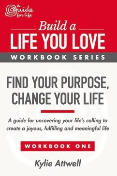 Find Your Purpose, Change Your Life: A Guide for Uncovering Your Life's Calling to Create a Joyous, Fulfilling and Meaningful Life Volume 1 - Attwell, Kylie
