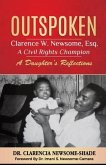 Outspoken: Clarence W. Newsome, Esq. A Civil Rights Champion: A Daughter's Reflections