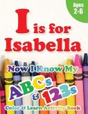 I is for Isabella: Now I Know My ABCs and 123s Coloring & Activity Book with Writing and Spelling Exercises (Age 2-6) 128 Pages