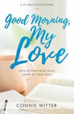 Good Morning, My Love: Love Letters from Jesus, Lover of Your Soul - Witter, Connie